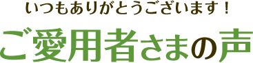 ご愛用者さまの声